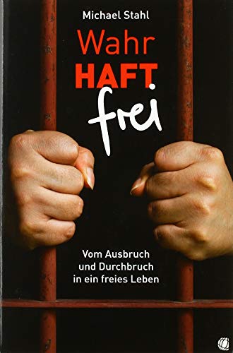 WahrHAFT frei: Vom Ausbruch und Durchbruch in ein freies Leben