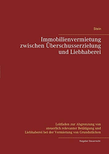 Immobilienvermietung zwischen Überschusserzielung und Liebhaberei: Leitfaden zur Abgrenzung von steuerlich relevanter Betätigung und Liebhaberei bei der Vermietung von Grundstücken Immobilienvermietung zwischen Überschusserzielung und Liebhaberei: Leitfaden zur Abgrenzung von steuerlich relevanter Betätigung und Liebhaberei bei der Vermietung von Grundstücken