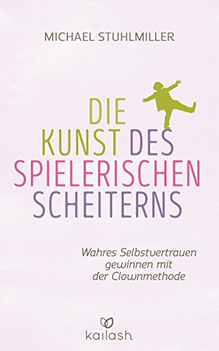 Die Kunst des spielerischen Scheiterns: Wahres Selbstvertrauen gewinnen mit der Clown-Methode von Kailash