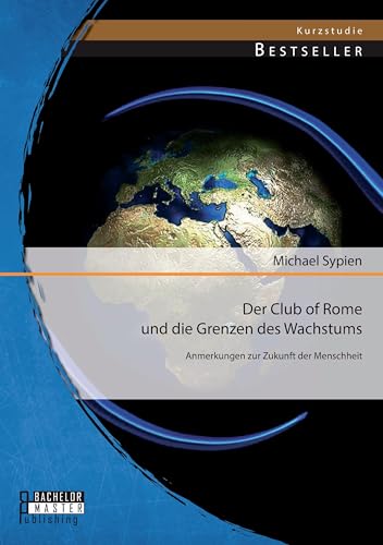 Der Club of Rome und die Grenzen des Wachstums: Anmerkungen zur Zukunft der Menschheit von Bachelor + Master Publ.