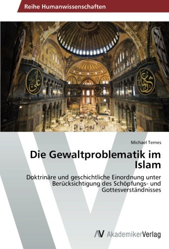 Die Gewaltproblematik im Islam: Doktrinäre und geschichtliche Einordnung unter Berücksichtigung des Schöpfungs- und Gottesverständnisses von AV Akademikerverlag