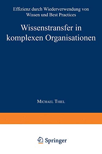 Wissenstransfer in Komplexen Organisationen: Effizienz durch Wiederverwendung von Wissen und Best Practices (Markt- und Unternehmensentwicklung Markets and Organisations)