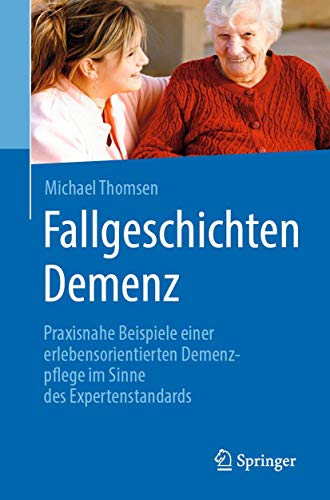 Fallgeschichten Demenz: Praxisnahe Beispiele einer erlebensorientierten Demenzpflege im Sinne des Expertenstandards von Springer
