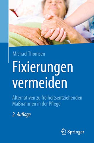 Fixierungen vermeiden: Alternativen zu freiheitsentziehenden Maßnahmen in der Pflege von Springer