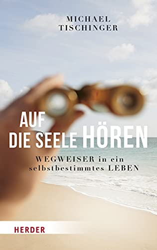 Auf die Seele hören: Wegweiser in ein selbstbestimmtes Leben von Herder Verlag GmbH