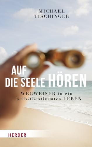 Auf die Seele hören: Wegweiser in ein selbstbestimmtes Leben von Herder