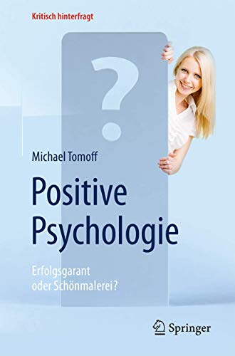 Positive Psychologie - Erfolgsgarant oder Schönmalerei?: Erfolgsgarant Oder Scho¨nmalerei? (Kritisch hinterfragt) von Springer