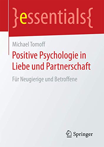 Positive Psychologie in Liebe und Partnerschaft: Für Neugierige und Betroffene (essentials) von Springer