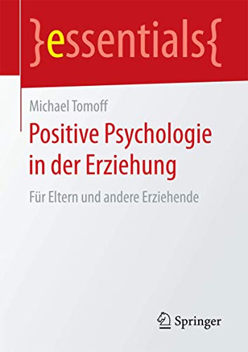 Positive Psychologie in der Erziehung: Für Eltern und andere Erziehende (essentials)