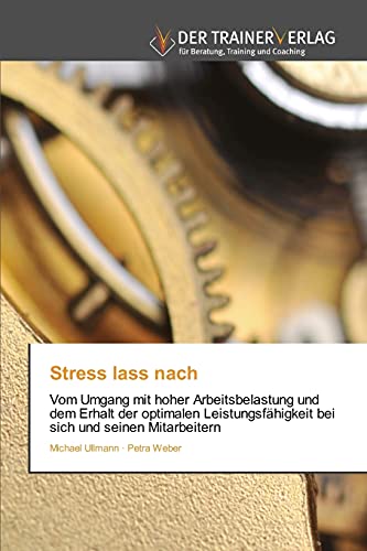 Stress lass nach: Vom Umgang mit hoher Arbeitsbelastung und dem Erhalt der optimalen Leistungsfähigkeit bei sich und seinen Mitarbeitern von Trainerverlag