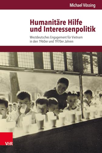 Humanitäre Hilfe und Interessenpolitik: Westdeutsches Engagement für Vietnam in den 1960er und 1970er Jahren (Veröffentlichungen des Instituts für ... Abteilung für Universalgeschichte, Band 251)