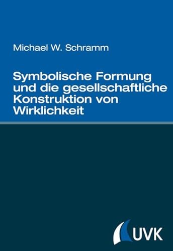 Symbolische Formung und die gesellschaftliche Konstruktion von Wirklichkeit Symbolische Formung und die gesellschaftliche Konstruktion von Wirklichkeit