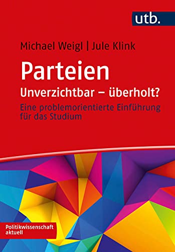 Parteien: Unverzichtbar – überholt?: Eine problemorientierte Einführung für das Studium (Politikwissenschaft aktuell) von UTB GmbH