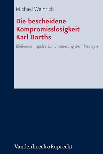 Die bescheidene Kompromisslosigkeit der Theologie Karl Barths: Bleibende Impulse zur Erneuerung der Theologie (Forschungen zur systematischen und ökumenischen Theologie, Band 139) von Vandenhoeck & Ruprecht