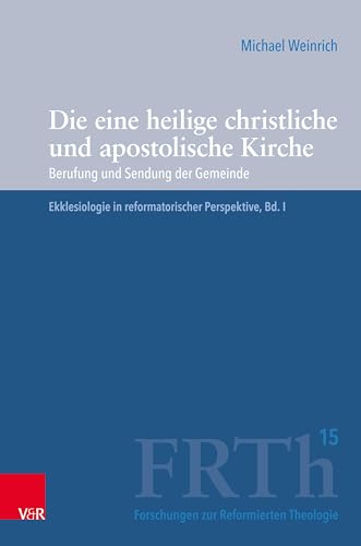 Die eine heilige christliche und apostolische Kirche: Berufung und Sendung der Gemeinde. Ekklesiologie in reformatorischer Perspektive, Bd. I (Forschungen zur Reformierten Theologie)