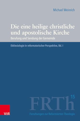 Die eine heilige christliche und apostolische Kirche: Berufung und Sendung der Gemeinde. Ekklesiologie in reformatorischer Perspektive, Bd. I (Forschungen zur Reformierten Theologie)