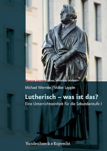 Lutherisch - was ist das?: Eine Unterrichtseinheit für die Sekundarstufe I. Martin Luther - Leben, Werk und Wirken. Mit Kopiervorlagen von Vandenhoeck and Ruprecht