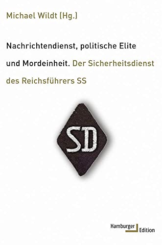 Nachrichtendienst, politische Elite und Mordeinheit: Der Sicherheitsdienst des Reichsführers SS Nachrichtendienst, politische Elite und Mordeinheit: Der Sicherheitsdienst des Reichsführers SS