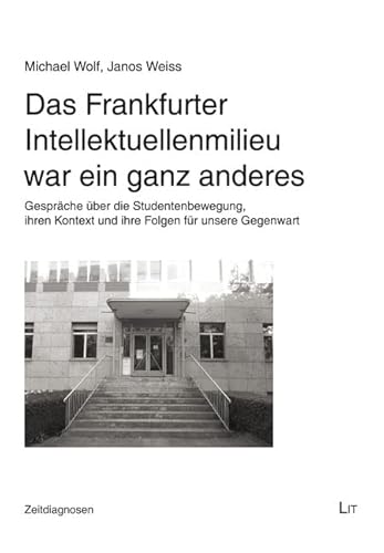 Das Frankfurter Intellektuellenmilieu war ein ganz anderes: Gespräche über die Studentenbewegung, ihren Kontext und ihre Folgen für unsere Gegenwart von Lit Verlag