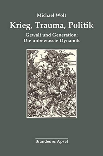 Krieg, Trauma, Politik: Gewalt und Generation: Die unbewusste Dynamik von Brandes & Apsel