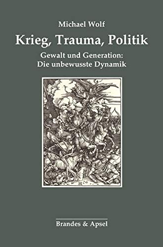 Krieg, Trauma, Politik: Gewalt und Generation: Die unbewusste Dynamik von Brandes & Apsel