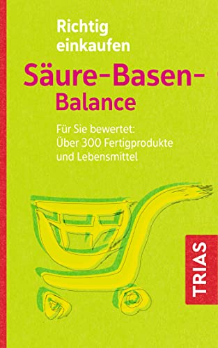 Richtig einkaufen Säure-Basen-Balance: Für Sie bewertet: Über 300 Fertigprodukte und Lebensmittel (Einkaufsführer) von Trias