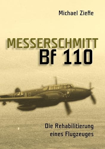 Messerschmitt Bf 110: Die Rehabilitierung eines Flugzeuges Messerschmitt Bf 110: Die Rehabilitierung eines Flugzeuges von Books on Demand GmbH