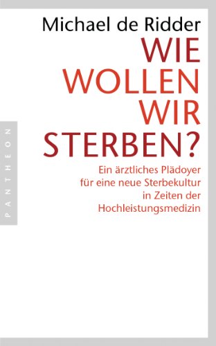 Wie wollen wir sterben?: Ein ärztliches Plädoyer für eine neue Sterbekultur in Zeiten der Hochleistungsmedizin von Pantheon