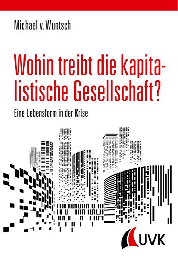 Wohin treibt die kapitalistische Gesellschaft?: Eine Lebensform in der Krise Wohin treibt die kapitalistische Gesellschaft?: Eine Lebensform in der Krise