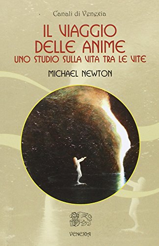 Il viaggio delle anime. Uno studio sulla vita tra le vite (Canali di Venexia) Il viaggio delle anime. Uno studio sulla vita tra le vite (Canali di Venexia)