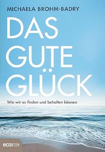 Das gute Glück: Wie wir es finden und behalten können