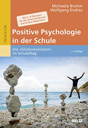 Positive Psychologie in der Schule: Die »Glücksrevolution« im Schulalltag. Mit 5 × 8 Übungen für die Unterrichtspraxis und Online-Materialien von Beltz