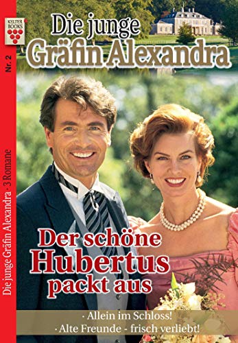 Die junge Gräfin Alexandra Nr. 2: Der schöne Hubertus packt aus / Allein im Schloss! / Alte Freunde - frisch verliebt!: Ein Kelter Books Adelsroman