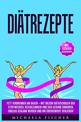 Diätrezepte: Fett verbrennen am Bauch – Mit diesem Diätkochbuch den Stoffwechsel beschleunigen und sich gesund ernähren, Endlich schlank werden und Ihr Übergewicht verlieren! von Independently published