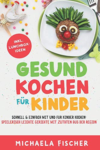 Gesund kochen für Kinder – Schnell & einfach mit und für Kinder kochen: Spielerisch leichte Gerichte mit Zutaten aus der Region.