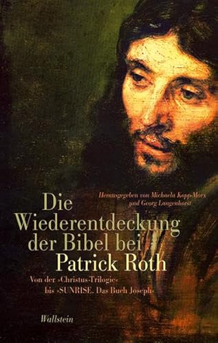 Die Wiederentdeckung der Bibel bei Patrick Roth: Von der 'Christus-Trilogie' bis 'SUNRISE. Das Buch Joseph' von Wallstein