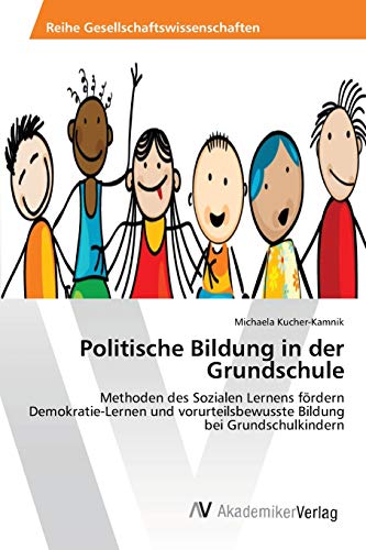 Politische Bildung in der Grundschule: Methoden des Sozialen Lernens fördern Demokratie-Lernen und vorurteilsbewusste Bildung bei Grundschulkindern Politische Bildung in der Grundschule: Methoden des Sozialen Lernens fördern Demokratie-Lernen und vorurteilsbewusste Bildung bei Grundschulkindern