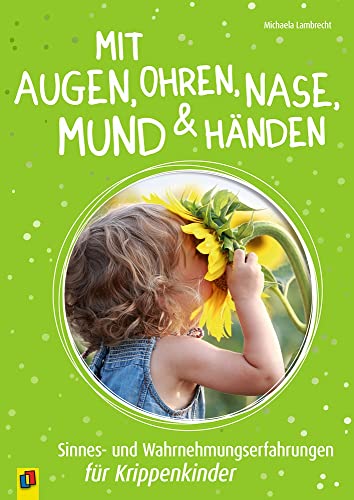 Mit Augen, Ohren, Nase, Mund & Händen: Sinnes- und Wahrnehmungserfahrungen für Krippenkinder von Verlag An Der Ruhr