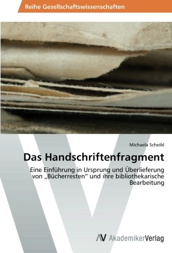 Das Handschriftenfragment: Eine Einführung in Ursprung und Überlieferung von „Bücherresten“ und ihre bibliothekarische Bearbeitung Das Handschriftenfragment: Eine Einführung in Ursprung und Überlieferung von „Bücherresten“ und ihre bibliothekarische Bearbeitung von AV Akademikerverlag