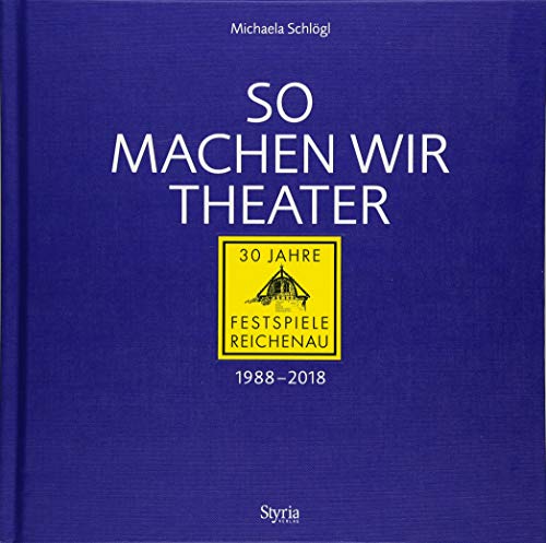 So machen wir Theater: 30 Jahre Festspiele Reichenau 1988-2018 von Styria Verlag