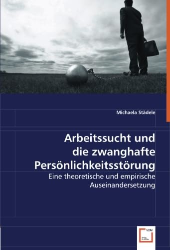 Arbeitssucht und die zwanghafte Persönlichkeitsstörung: Eine theoretische und empirische Auseinandersetzung