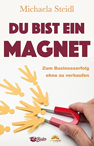 Du bist ein Magnet: Zum Businesserfolg ohne zu verkaufen