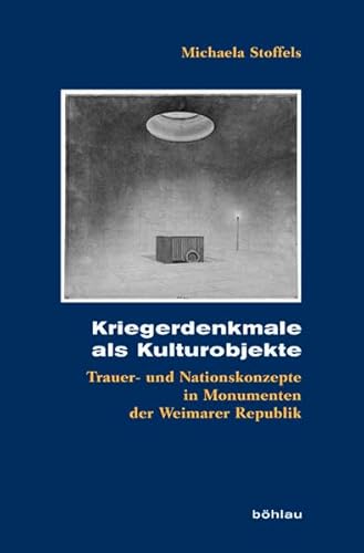 Kriegerdenkmale als Kulturobjekte: Trauer- und Nationskonzepte in Monumenten der Weimarer Republik (Kölner Historische Abhandlungen, Band 50)