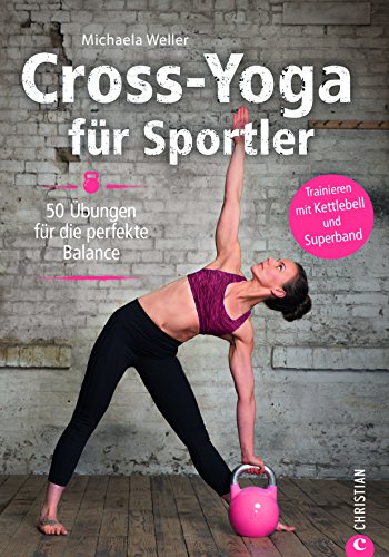 Crossfit: Cross-Yoga für Sportler. Übungen für die perfekte Balance. Yoga-Workouts als Ausgleich zu Krafttraining und Ausdauersport. Das ultimative ... 50 Übungen für die perfekte Balance