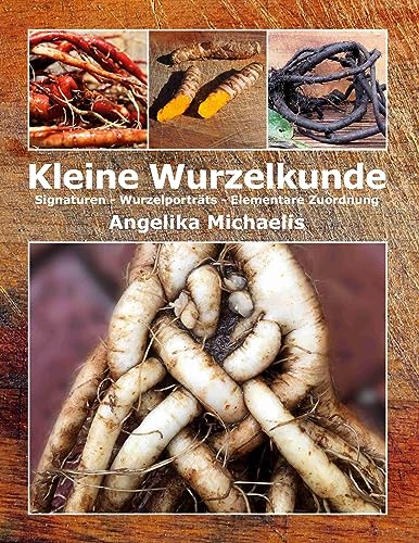 Kleine Wurzelkunde: Signaturen - Wurzelporträts - Elementare Zuordnung von Book on Demand