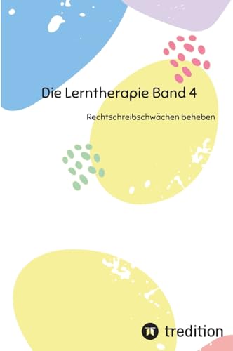 Die Lerntherapie Band 4: Rechtschreibschwächen beheben (Selbststudium mit 81 Lerneinheiten zum/r Lerntherapeut/-in Band 1 bis 6) von First Europe Education (FEE)