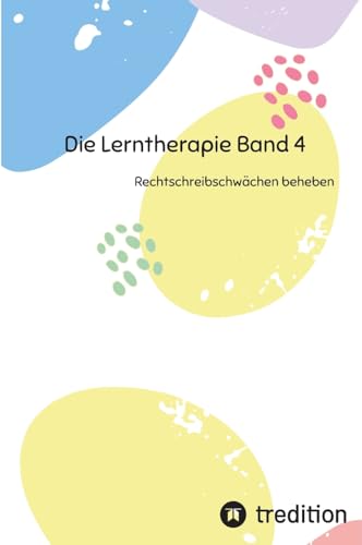 Die Lerntherapie Band 4: Rechtschreibschwächen beheben (Selbststudium mit 81 Lerneinheiten zum/r Lerntherapeut/-in Band 1 bis 6) von tredition
