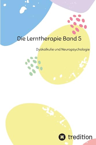 Die Lerntherapie Band 5: Dyskalkulie und Neuropsychologie (Selbststudium mit 81 Lerneinheiten zum/r Lerntherapeut/-in Band 1 bis 6) von First Europe Education (FEE)