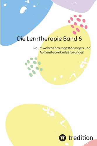 Die Lerntherapie Band 6: Raumwahrnehmungsstörungen und Aufmerksamkeitsstörungen (Selbststudium mit 81 Lerneinheiten zum/r Lerntherapeut/-in Band 1 bis 6) von First Europe Education (FEE)