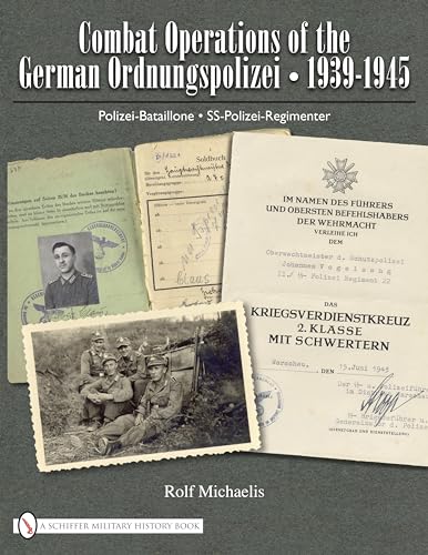 Combat Operations of the German Ordnungspolizei, 1939-1945: Polizei-Bataillone - SS-Polizei-Regimenter Combat Operations of the German Ordnungspolizei, 1939-1945: Polizei-Bataillone - SS-Polizei-Regimenter